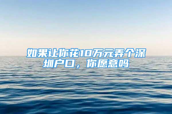 如果让你花10万元弄个深圳户口，你愿意吗