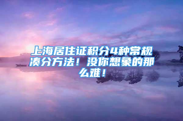 上海居住证积分4种常规凑分方法！没你想象的那么难！