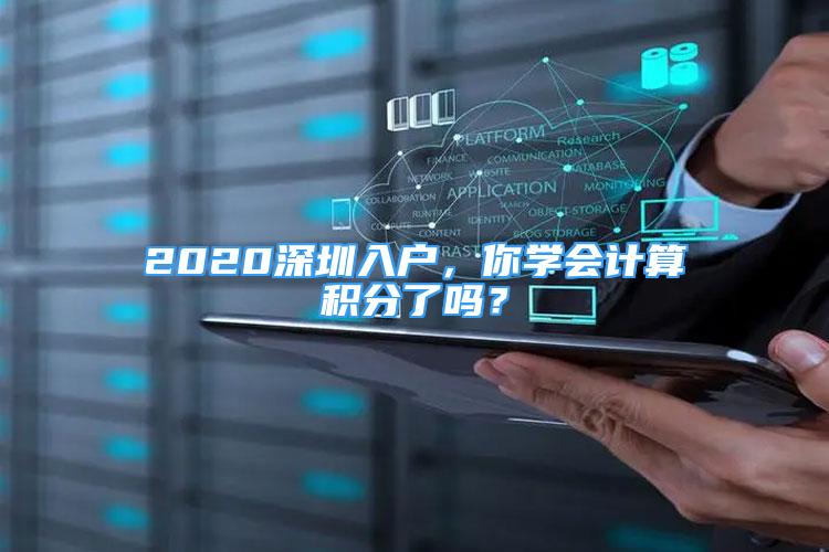 2020深圳入户，你学会计算积分了吗？