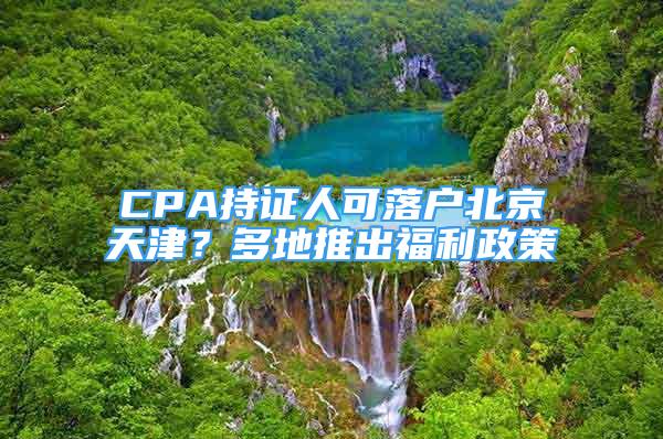 CPA持证人可落户北京天津？多地推出福利政策