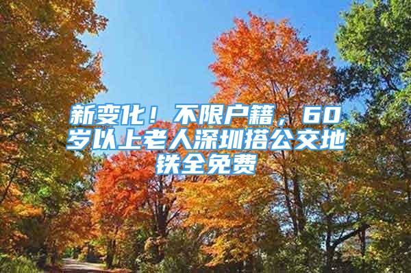 新变化！不限户籍，60岁以上老人深圳搭公交地铁全免费