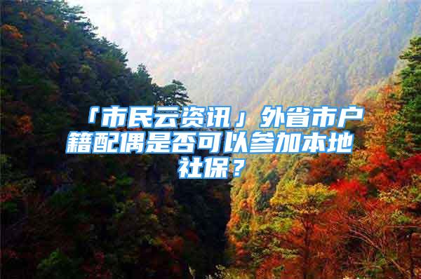 「市民云资讯」外省市户籍配偶是否可以参加本地社保？