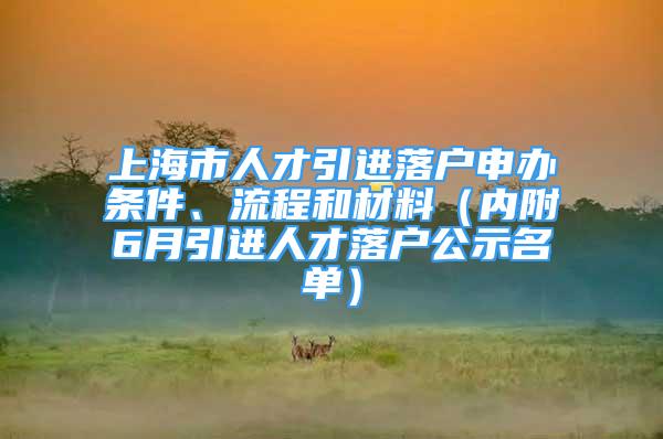 上海市人才引进落户申办条件、流程和材料（内附6月引进人才落户公示名单）