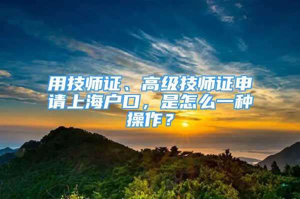 用技师证、高级技师证申请上海户口，是怎么一种操作？