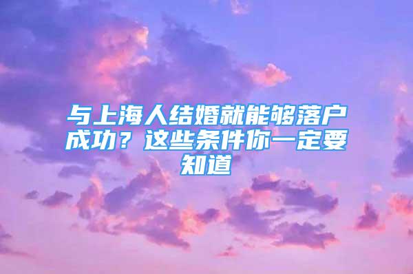 与上海人结婚就能够落户成功？这些条件你一定要知道