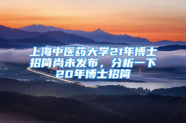 上海中医药大学21年博士招简尚未发布，分析一下20年博士招简