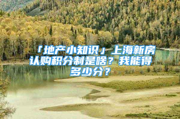 「地产小知识」上海新房认购积分制是啥？我能得多少分？