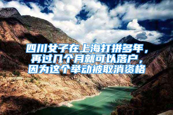 四川女子在上海打拼多年，再过几个月就可以落户，因为这个举动被取消资格