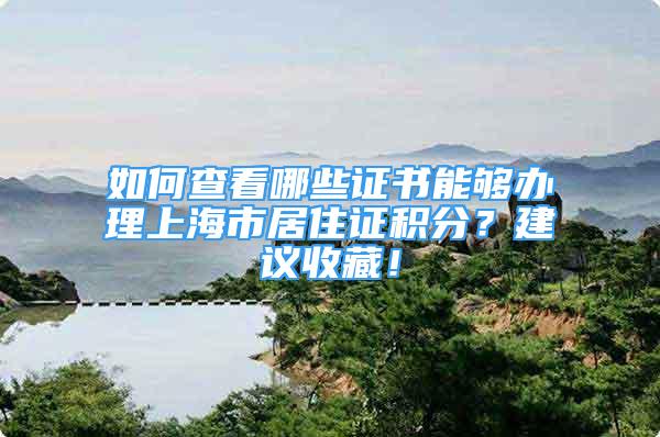 如何查看哪些证书能够办理上海市居住证积分？建议收藏！