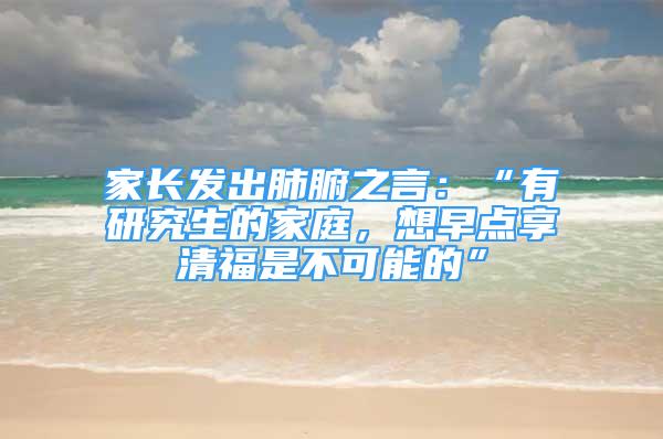 家长发出肺腑之言：“有研究生的家庭，想早点享清福是不可能的”