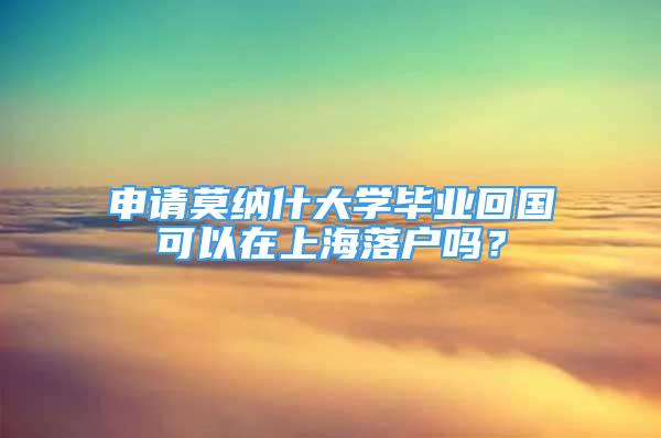 申请莫纳什大学毕业回国可以在上海落户吗？