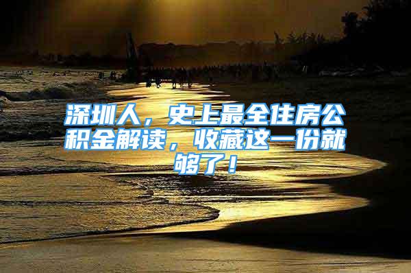 深圳人，史上最全住房公积金解读，收藏这一份就够了！