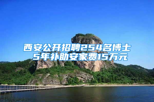 西安公开招聘254名博士 5年补助安家费15万元