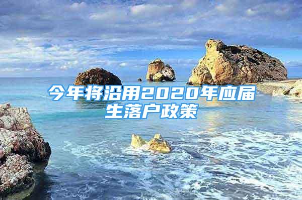 今年将沿用2020年应届生落户政策