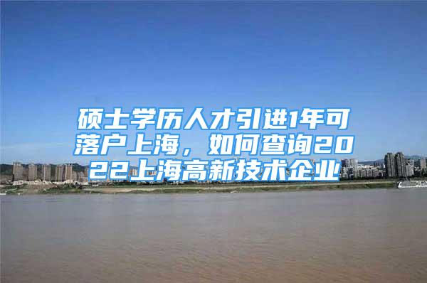 硕士学历人才引进1年可落户上海，如何查询2022上海高新技术企业