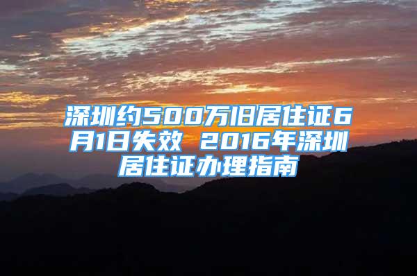 深圳约500万旧居住证6月1日失效 2016年深圳居住证办理指南