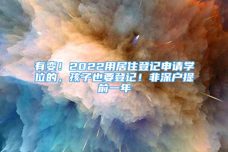 有变！2022用居住登记申请学位的，孩子也要登记！非深户提前一年