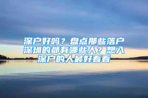 深户好吗？盘点那些落户深圳的都有哪些人？想入深户的人最好看看