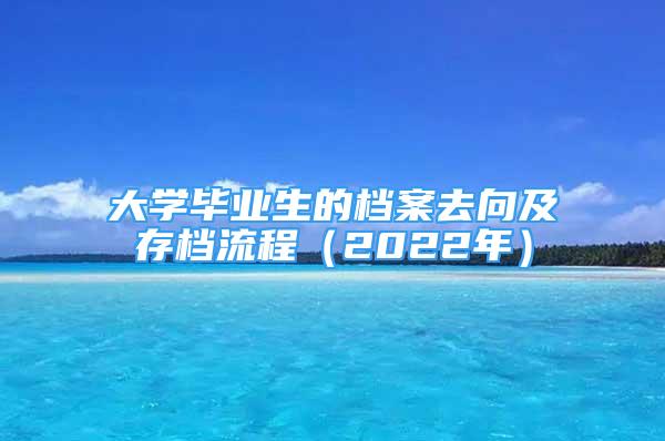 大学毕业生的档案去向及存档流程（2022年）