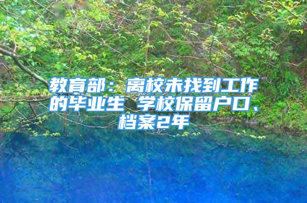 教育部：离校未找到工作的毕业生 学校保留户口、档案2年