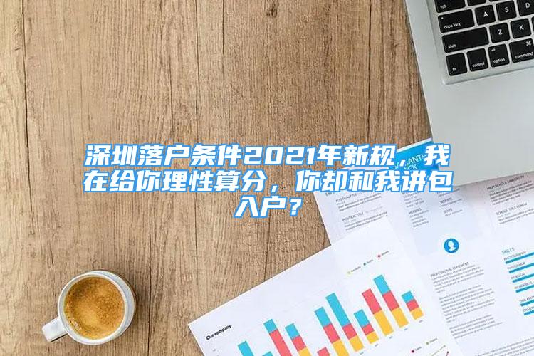 深圳落户条件2021年新规，我在给你理性算分，你却和我讲包入户？