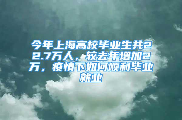 今年上海高校毕业生共22.7万人，较去年增加2万，疫情下如何顺利毕业就业