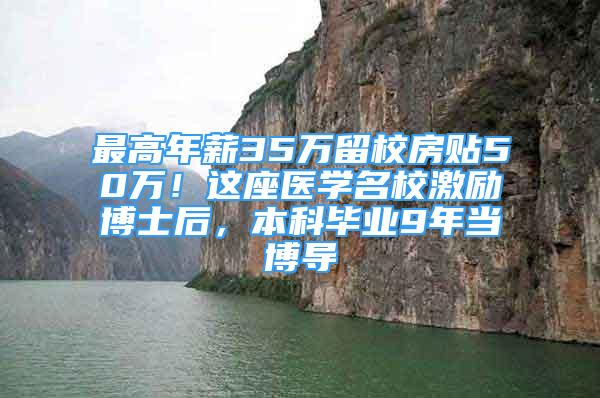 最高年薪35万留校房贴50万！这座医学名校激励博士后，本科毕业9年当博导