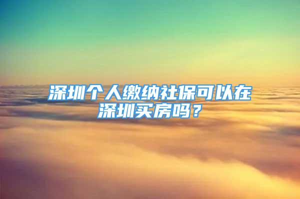 深圳个人缴纳社保可以在深圳买房吗？