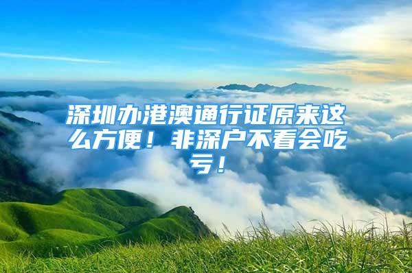 深圳办港澳通行证原来这么方便！非深户不看会吃亏！