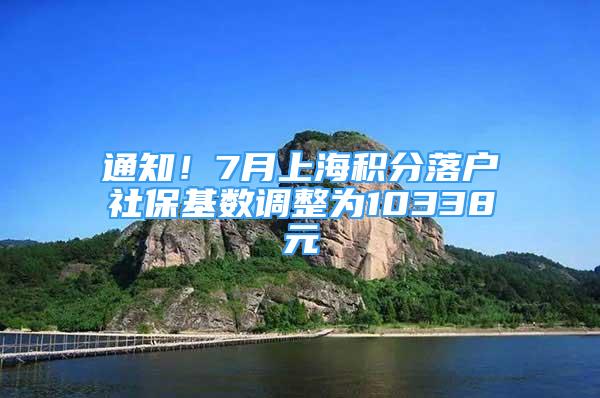 通知！7月上海积分落户社保基数调整为10338元