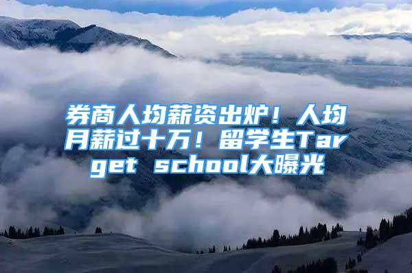 券商人均薪资出炉！人均月薪过十万！留学生Target school大曝光