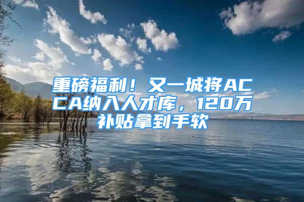 重磅福利！又一城将ACCA纳入人才库，120万补贴拿到手软