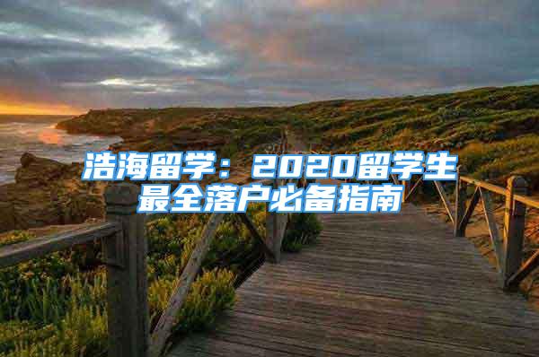 浩海留学：2020留学生最全落户必备指南