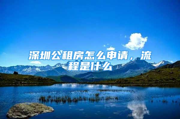 深圳公租房怎么申请，流程是什么