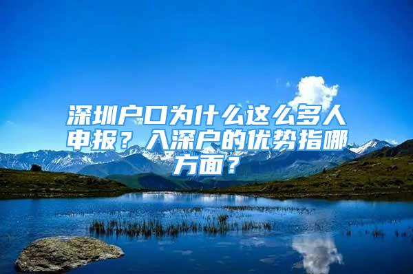 深圳户口为什么这么多人申报？入深户的优势指哪方面？