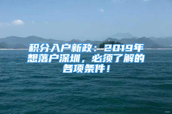 积分入户新政：2019年想落户深圳，必须了解的各项条件！