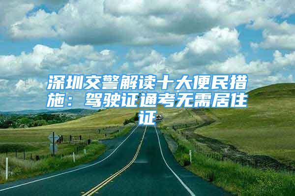 深圳交警解读十大便民措施：驾驶证通考无需居住证