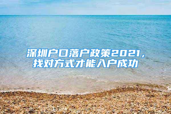 深圳户口落户政策2021，找对方式才能入户成功