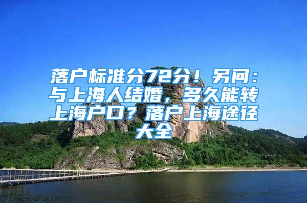 落户标准分72分！另问：与上海人结婚，多久能转上海户口？落户上海途径大全