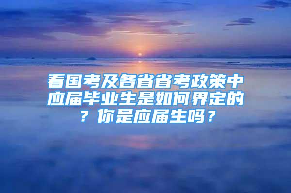 看国考及各省省考政策中应届毕业生是如何界定的？你是应届生吗？