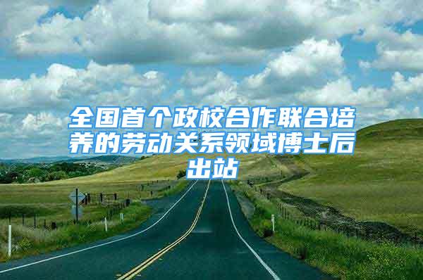 全国首个政校合作联合培养的劳动关系领域博士后出站