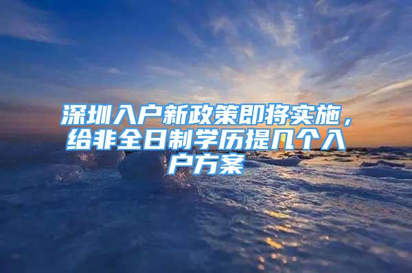 深圳入户新政策即将实施，给非全日制学历提几个入户方案