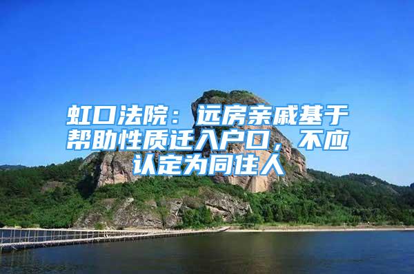 虹口法院：远房亲戚基于帮助性质迁入户口，不应认定为同住人