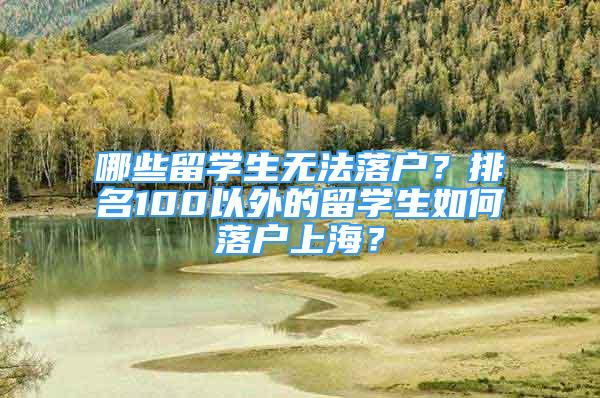 哪些留学生无法落户？排名100以外的留学生如何落户上海？