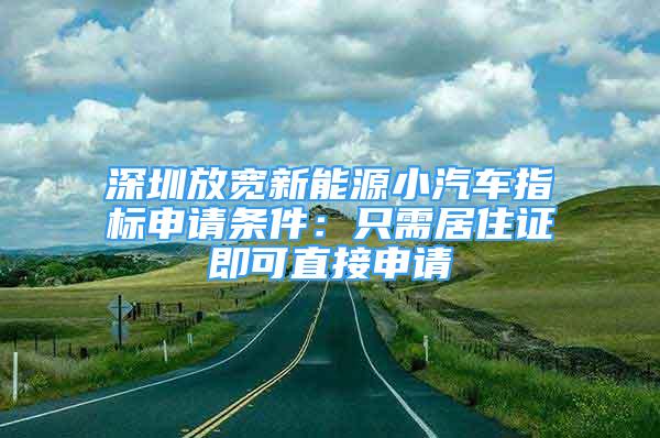 深圳放宽新能源小汽车指标申请条件：只需居住证即可直接申请