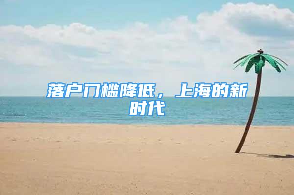 落户门槛降低，上海的新时代