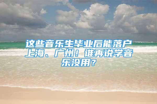 这些音乐生毕业后能落户上海、广州！谁再说学音乐没用？