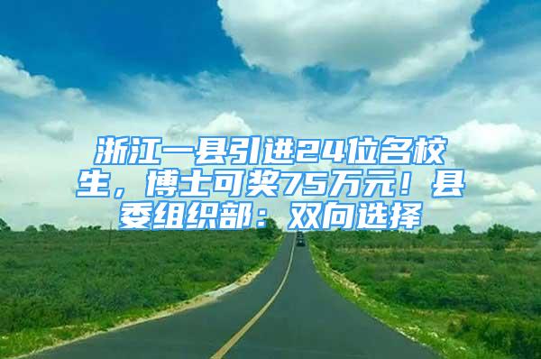 浙江一县引进24位名校生，博士可奖75万元！县委组织部：双向选择