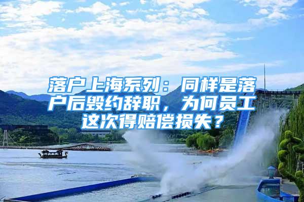 落户上海系列：同样是落户后毁约辞职，为何员工这次得赔偿损失？