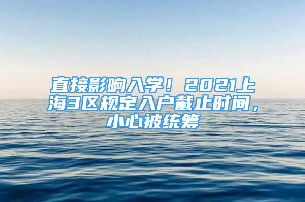 直接影响入学！2021上海3区规定入户截止时间，小心被统筹